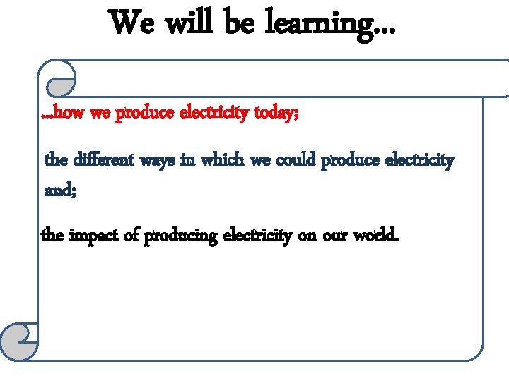 We will be learning. . . how we produce electricity today; the different ways
