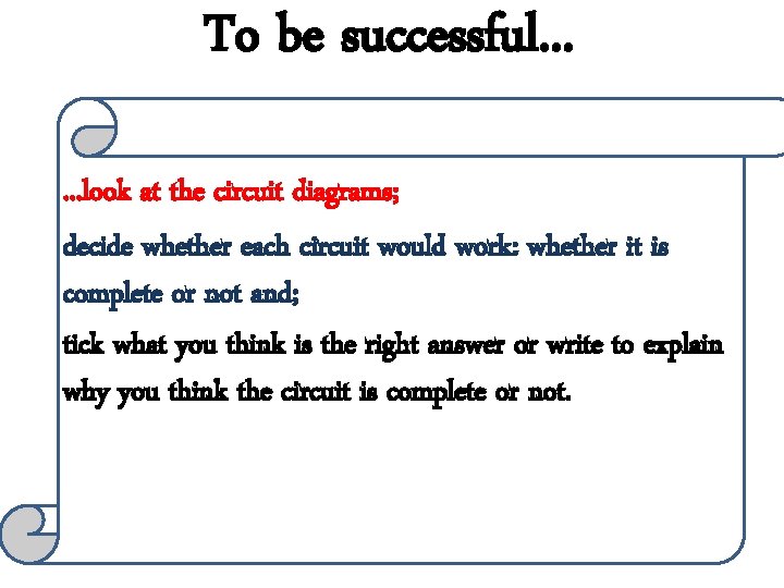 To be successful. . . look at the circuit diagrams; decide whether each circuit