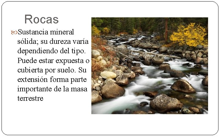 Rocas Sustancia mineral sólida; su dureza varía dependiendo del tipo. Puede estar expuesta o