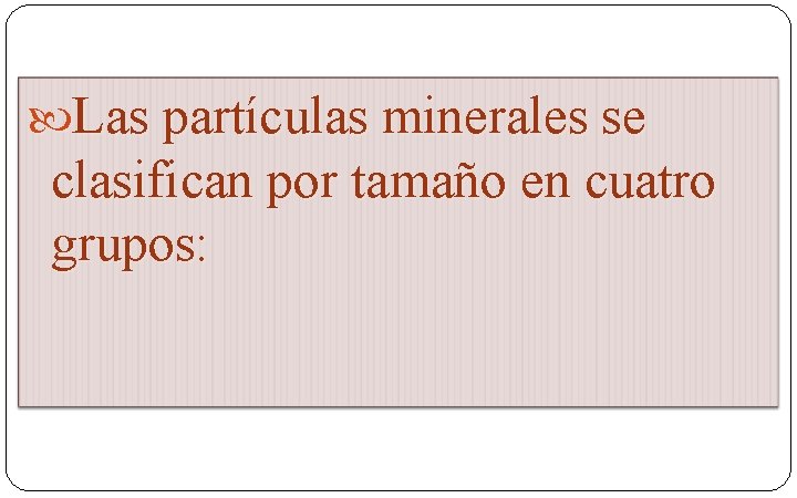  Las partículas minerales se clasifican por tamaño en cuatro grupos: 