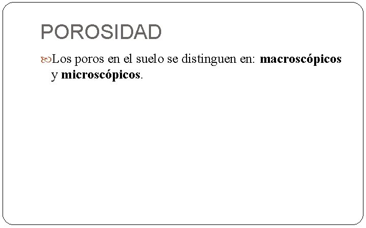 POROSIDAD Los poros en el suelo se distinguen en: macroscópicos y microscópicos. 