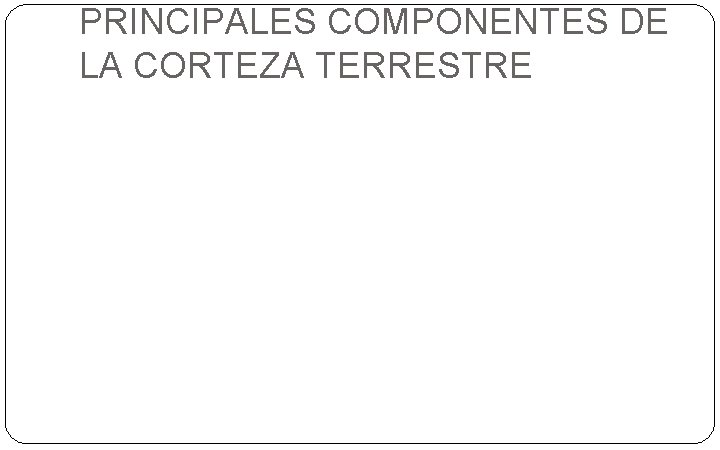 PRINCIPALES COMPONENTES DE LA CORTEZA TERRESTRE 