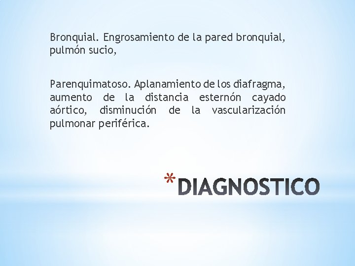 Bronquial. Engrosamiento de la pared bronquial, pulmón sucio, Parenquimatoso. Aplanamiento de los diafragma, aumento