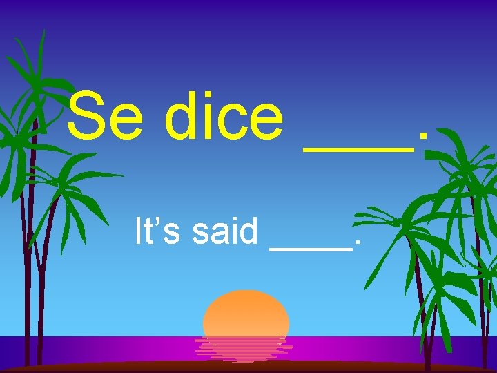 Se dice ___. It’s said ____. 