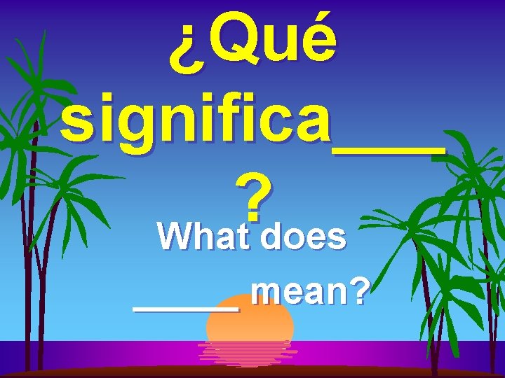 ¿Qué significa___ ? What does _____ mean? 