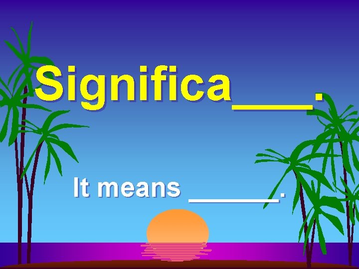 Significa___. It means ______. 