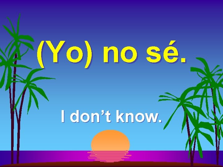 (Yo) no sé. I don’t know. 