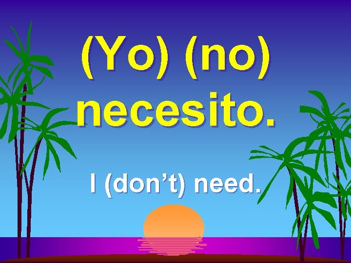 (Yo) (no) necesito. I (don’t) need. 
