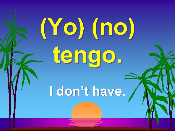 (Yo) (no) tengo. I don’t have. 