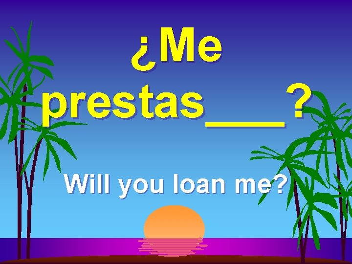 ¿Me prestas___? Will you loan me? 