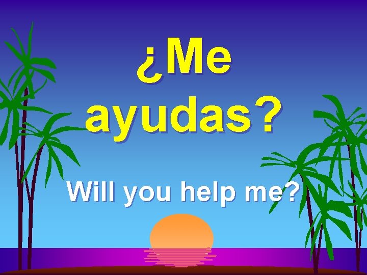 ¿Me ayudas? Will you help me? 