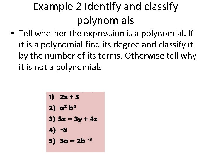 Example 2 Identify and classify polynomials • Tell whether the expression is a polynomial. Example 2 Identify and classify polynomials • Tell whether the expression is a polynomial.
