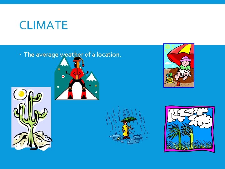 CLIMATE The average weather of a location. 