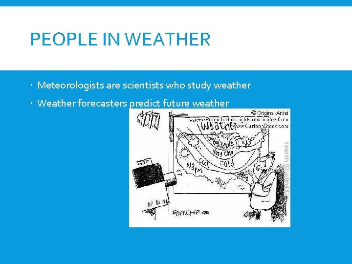 PEOPLE IN WEATHER Meteorologists are scientists who study weather Weather forecasters predict future weather
