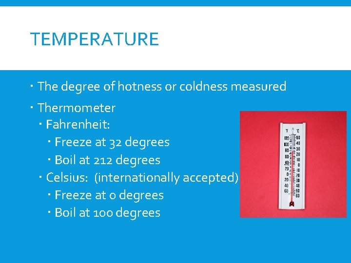 TEMPERATURE The degree of hotness or coldness measured Thermometer Fahrenheit: Freeze at 32 degrees