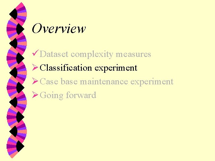 Overview ü Dataset complexity measures Ø Classification experiment Ø Case base maintenance experiment Ø