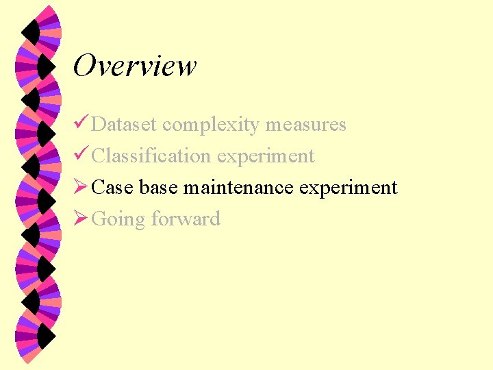 Overview ü Dataset complexity measures ü Classification experiment Ø Case base maintenance experiment Ø