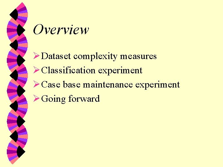Overview Ø Dataset complexity measures Ø Classification experiment Ø Case base maintenance experiment Ø