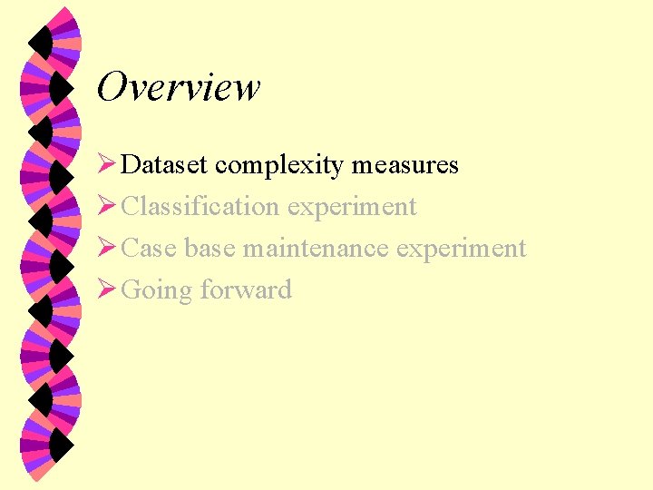 Overview Ø Dataset complexity measures Ø Classification experiment Ø Case base maintenance experiment Ø