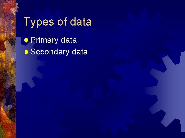 Types of data ® Primary data ® Secondary data Types of data ® Primary data ® Secondary data