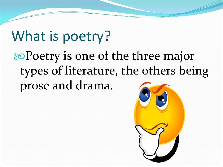 What is poetry? Poetry is one of the three major types of literature, the