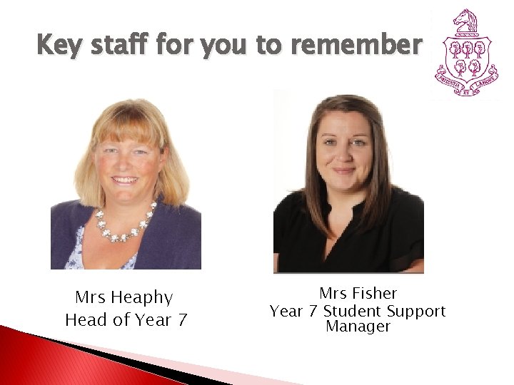 Key staff for you to remember Mrs Heaphy Head of Year 7 Mrs Fisher