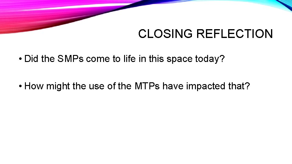 CLOSING REFLECTION • Did the SMPs come to life in this space today? •