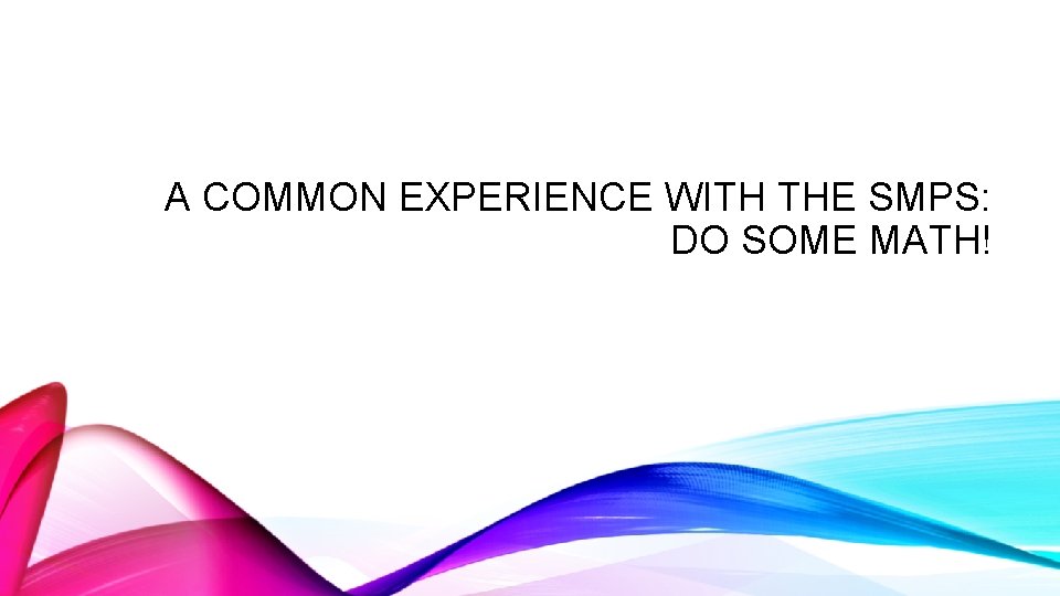 A COMMON EXPERIENCE WITH THE SMPS: DO SOME MATH! 