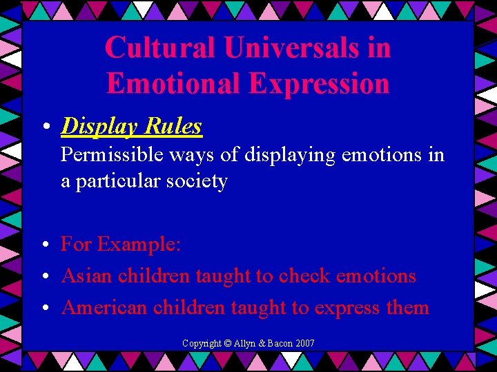 Cultural Universals in Emotional Expression • Display Rules Permissible ways of displaying emotions in