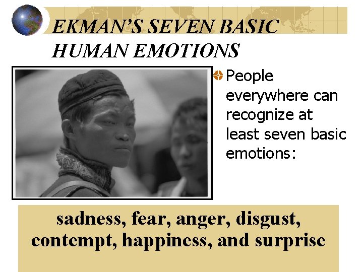 EKMAN’S SEVEN BASIC HUMAN EMOTIONS People everywhere can recognize at least seven basic emotions: