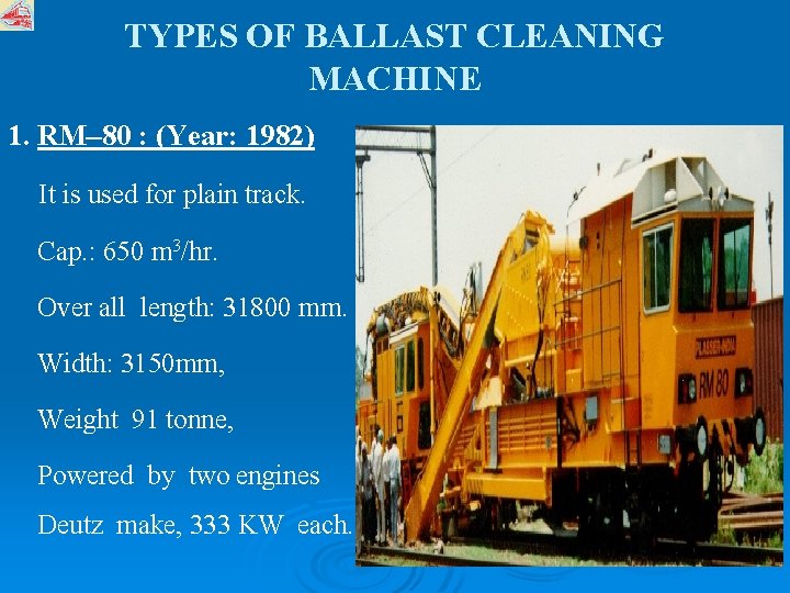 TYPES OF BALLAST CLEANING MACHINE 1. RM– 80 : (Year: 1982) It is used