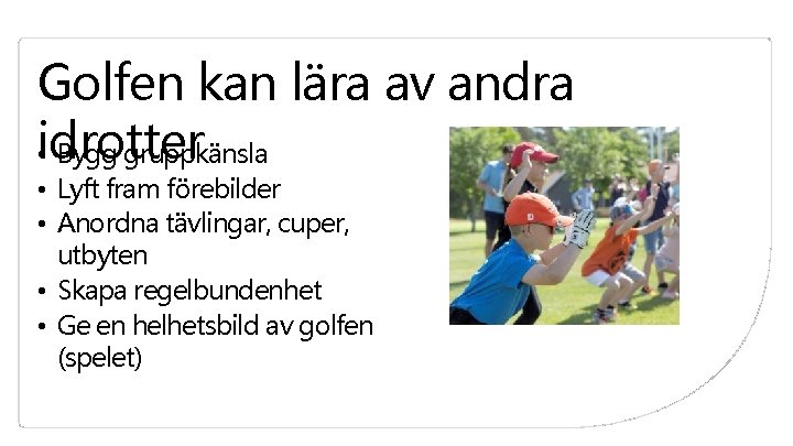 Golfen kan lära av andra idrotter • Bygg gruppkänsla • Lyft fram förebilder • Golfen kan lära av andra idrotter • Bygg gruppkänsla • Lyft fram förebilder •