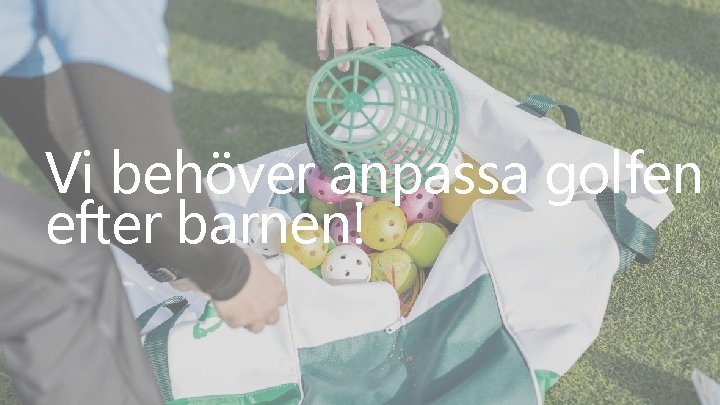 Vi behöver anpassa golfen efter barnen! Vi behöver anpassa golfen efter barnen!