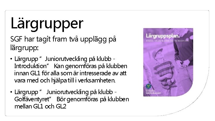 Lärgrupper SGF har tagit fram två upplägg på lärgrupp: • Lärgrupp ”Juniorutveckling på klubb