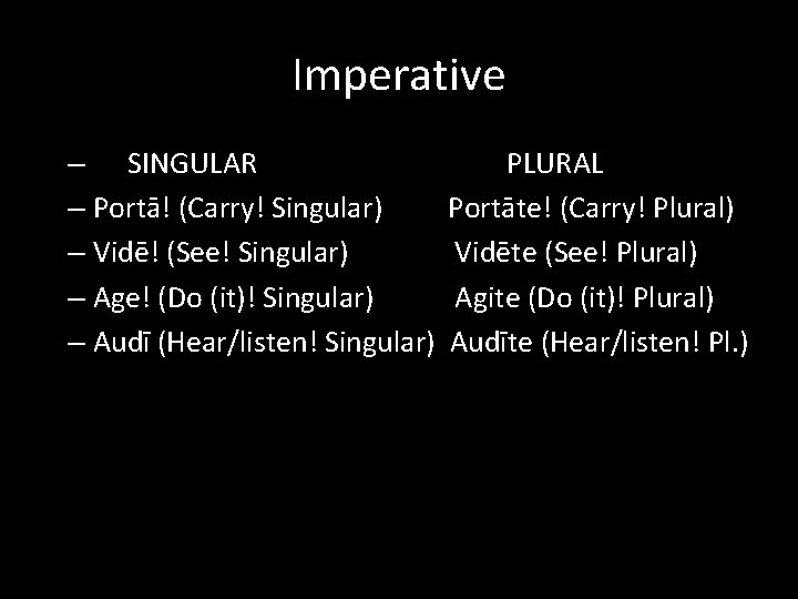 Imperative – SINGULAR – Portā! (Carry! Singular) – Vidē! (See! Singular) – Age! (Do