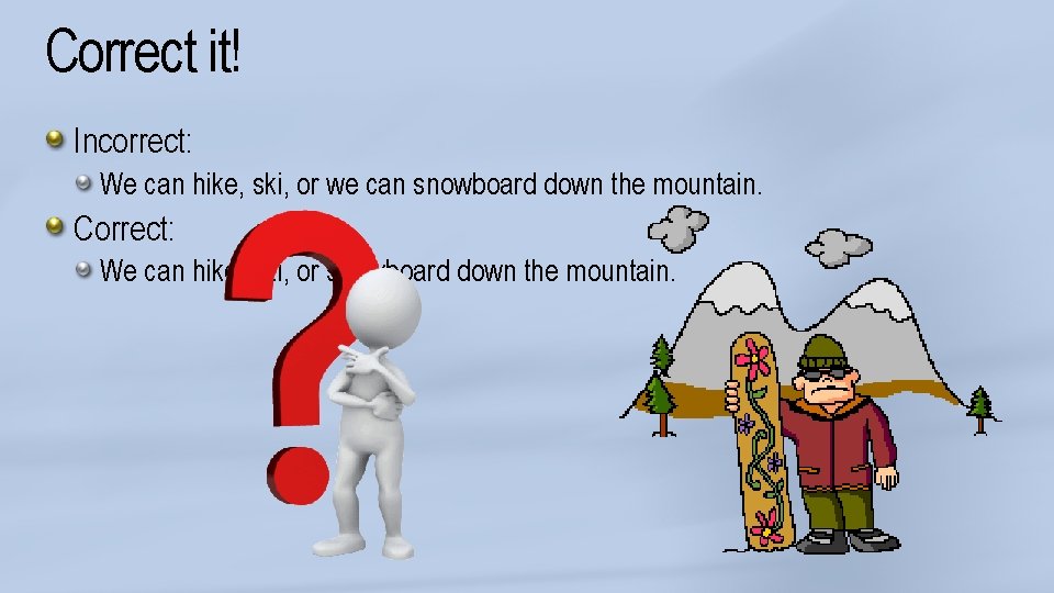 Correct it! Incorrect: We can hike, ski, or we can snowboard down the mountain.