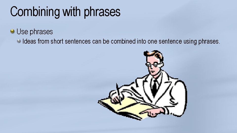 Combining with phrases Use phrases Ideas from short sentences can be combined into one