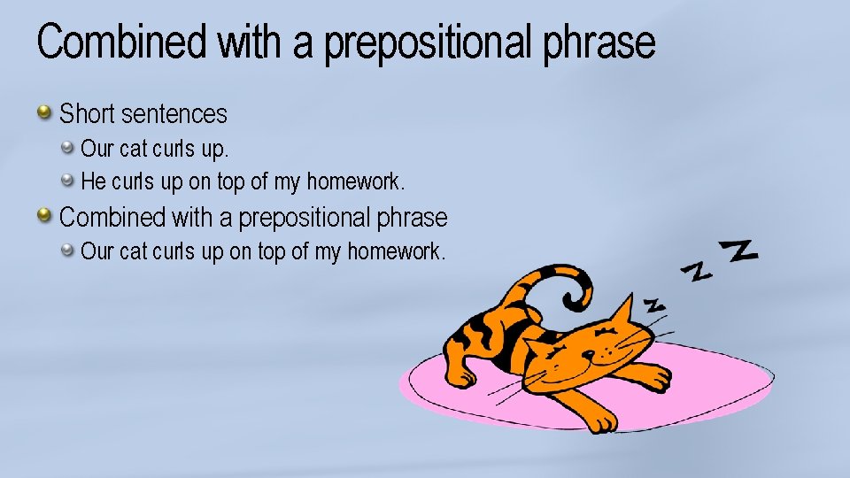 Combined with a prepositional phrase Short sentences Our cat curls up. He curls up