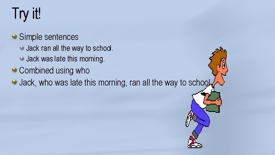 Try it! Simple sentences Jack ran all the way to school. Jack was late