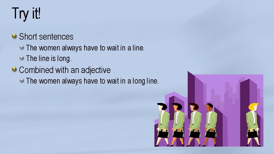 Try it! Short sentences The women always have to wait in a line. The