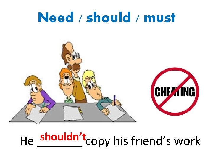 Need / should / must shouldn’t He _______ copy his friend’s work 