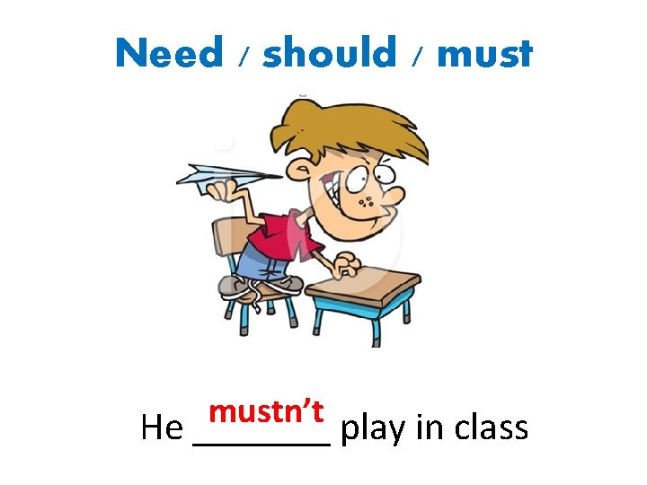Need / should / mustn’t He _______ play in class 