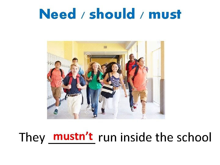 Need / should / mustn’t run inside the school They _______ 