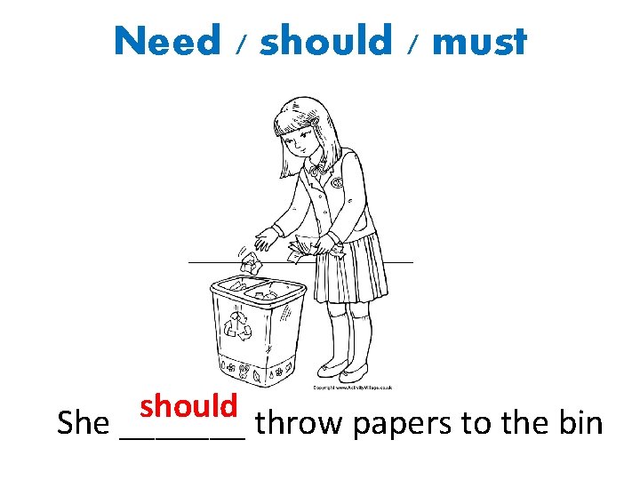 Need / should / must should She _______ throw papers to the bin 