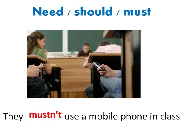 Need / should / mustn’t use a mobile phone in class They _______ 