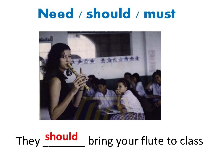 Need / should / must should bring your flute to class They _______ 