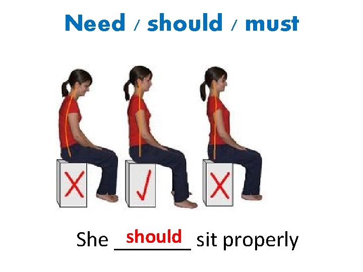 Need / should / must should sit properly She _______ 