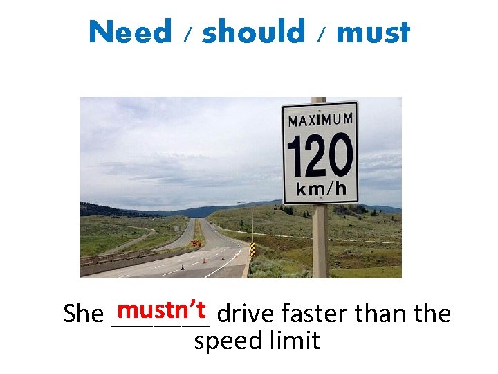 Need / should / mustn’t drive faster than the She _______ speed limit 