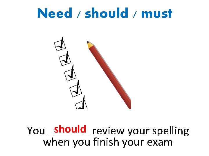 Need / should / must should review your spelling You _______ when you finish