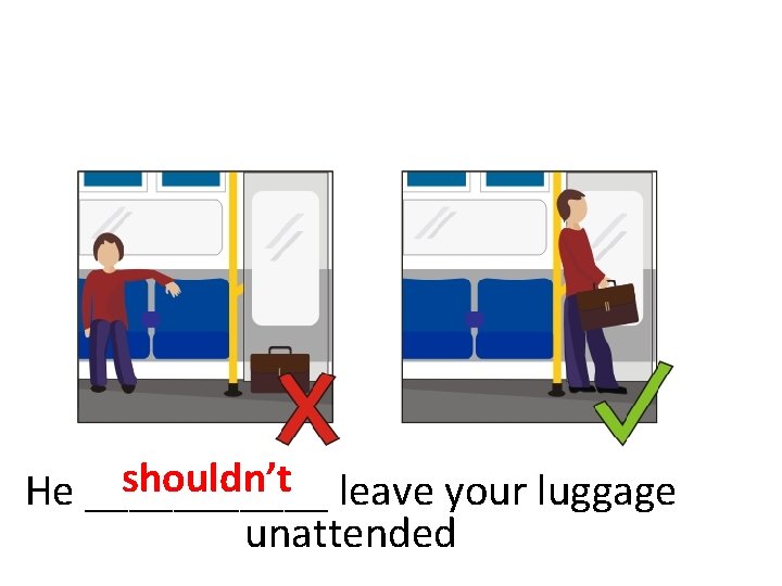 shouldn’t leave your luggage He ______ unattended 